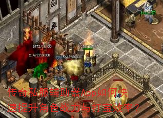 传奇私服辅助器App如何快速提升角色战力与打宝效率? 传奇私服辅助器App如何快速提升角色战力与打宝效率?