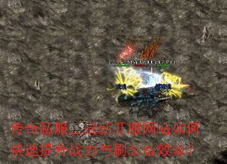 传奇私服三端新开服网站如何快速提升战力与刷装备效率? 传奇私服三端新开服网站如何快速提升战力与刷装备效率?
