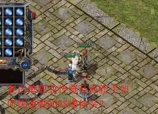 复古单职业传奇私服新手如何快速刷BOSS爆神装? 复古单职业传奇私服新手如何快速刷BOSS爆神装?