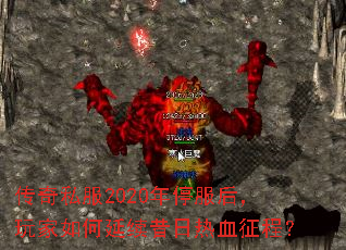 传奇私服2020年停服后,玩家如何延续昔日热血征程? 传奇私服2020年停服后,玩家如何延续昔日热血征程?