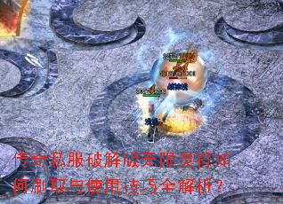 传奇私服破解版无限灵符如何刷取与使用技巧全解析? 传奇私服破解版无限灵符如何刷取与使用技巧全解析?