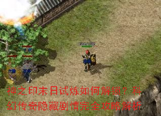 神之印末日试炼如何解锁?科幻传奇隐藏剧情完全攻略解析 神之印末日试炼如何解锁?科幻传奇隐藏剧情完全攻略解析