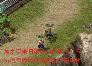 神之印末日试炼如何解锁?科幻传奇隐藏剧情完全攻略解析 神之印末日试炼如何解锁?科幻传奇隐藏剧情完全攻略解析