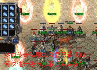 热血传奇私服35公益服新手如何快速升级与获取顶级装备? 热血传奇私服35公益服新手如何快速升级与获取顶级装备?
