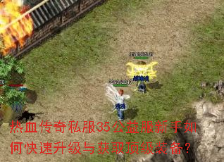 热血传奇私服35公益服新手如何快速升级与获取顶级装备? 热血传奇私服35公益服新手如何快速升级与获取顶级装备?
