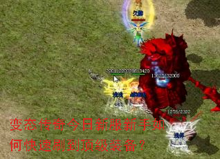 变态传奇今日新服新手如何快速刷到顶级装备? 变态传奇今日新服新手如何快速刷到顶级装备?