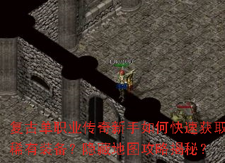 复古单职业传奇新手如何快速获取稀有装备?隐藏地图攻略揭秘? 复古单职业传奇新手如何快速获取稀有装备?隐藏地图攻略揭秘?