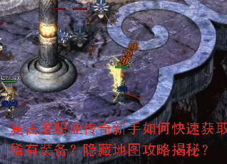 复古单职业传奇新手如何快速获取稀有装备?隐藏地图攻略揭秘? 复古单职业传奇新手如何快速获取稀有装备?隐藏地图攻略揭秘?