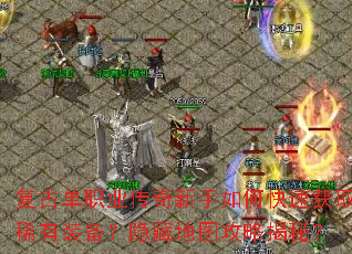 复古单职业传奇新手如何快速获取稀有装备?隐藏地图攻略揭秘? 复古单职业传奇新手如何快速获取稀有装备?隐藏地图攻略揭秘?
