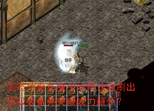 变态传奇私服中如何快速刷出顶级装备并突破战力瓶颈? 变态传奇私服中如何快速刷出顶级装备并突破战力瓶颈?