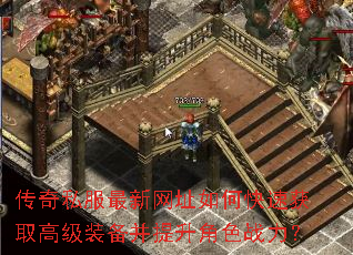 传奇私服最新网址如何快速获取高级装备并提升角色战力? 传奇私服最新网址如何快速获取高级装备并提升角色战力?