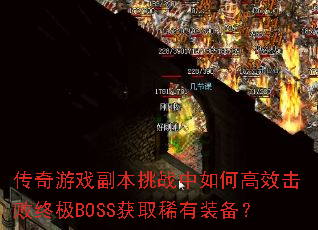 传奇游戏副本挑战中如何高效击败终极BOSS获取稀有装备? 传奇游戏副本挑战中如何高效击败终极BOSS获取稀有装备?