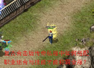 复古合击版传奇私服中如何搭配职业组合与技能才能称霸全服? 复古合击版传奇私服中如何搭配职业组合与技能才能称霸全服?