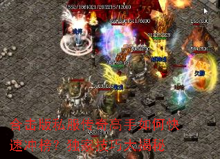 合击版私服传奇高手如何快速冲榜?独家技巧大揭秘 合击版私服传奇高手如何快速冲榜?独家技巧大揭秘