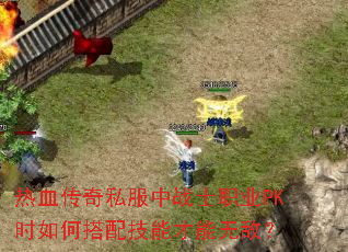 热血传奇私服中战士职业PK时如何搭配技能才能无敌? 热血传奇私服中战士职业PK时如何搭配技能才能无敌?
