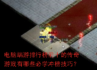 电脑端游排行榜前十的传奇游戏有哪些必学冲榜技巧? 电脑端游排行榜前十的传奇游戏有哪些必学冲榜技巧?