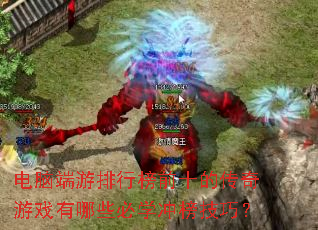 电脑端游排行榜前十的传奇游戏有哪些必学冲榜技巧? 电脑端游排行榜前十的传奇游戏有哪些必学冲榜技巧?