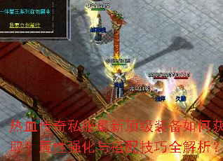 热血传奇私服最新顶级装备如何获取?属性强化与搭配技巧全解析? 热血传奇私服最新顶级装备如何获取?属性强化与搭配技巧全解析?