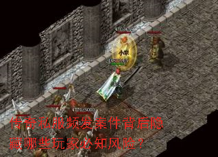 传奇私服频发案件背后隐藏哪些玩家必知风险? 传奇私服频发案件背后隐藏哪些玩家必知风险?