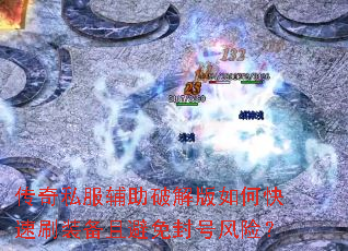 传奇私服辅助破解版如何快速刷装备且避免封号风险? 传奇私服辅助破解版如何快速刷装备且避免封号风险?