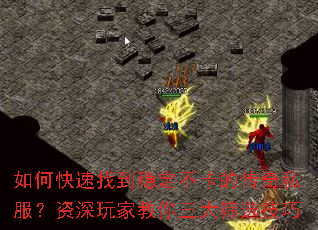 如何快速找到稳定不卡的传奇私服?资深玩家教你三大筛选技巧 如何快速找到稳定不卡的传奇私服?资深玩家教你三大筛选技巧