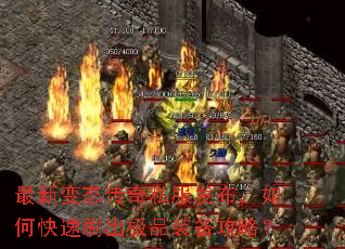 最新变态传奇私服发布,如何快速刷出极品装备攻略? 最新变态传奇私服发布,如何快速刷出极品装备攻略?