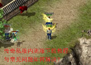 传奇私服内测服下载教程与常见问题如何解决? 传奇私服内测服下载教程与常见问题如何解决?