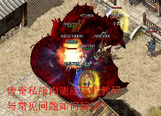 传奇私服内测服下载教程与常见问题如何解决? 传奇私服内测服下载教程与常见问题如何解决?