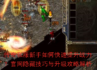 传奇私服新手如何快速提升战力?官网隐藏技巧与升级攻略解析 传奇私服新手如何快速提升战力?官网隐藏技巧与升级攻略解析