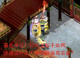 屠龙传说1.80火龙新手如何快速提升战力并获取稀有装备? 屠龙传说1.80火龙新手如何快速提升战力并获取稀有装备?