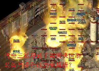 传奇三私服新手如何快速刷装备与提升战力全解析? 传奇三私服新手如何快速刷装备与提升战力全解析?