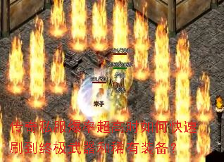 传奇私服爆率超高时如何快速刷到终极武器和稀有装备? 传奇私服爆率超高时如何快速刷到终极武器和稀有装备?