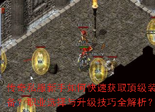 传奇私服新手如何快速获取顶级装备?职业选择与升级技巧全解析? 传奇私服新手如何快速获取顶级装备?职业选择与升级技巧全解析?