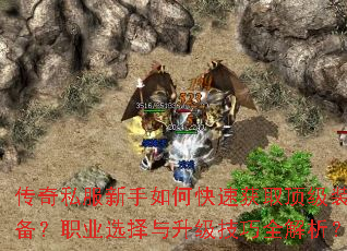 传奇私服新手如何快速获取顶级装备?职业选择与升级技巧全解析? 传奇私服新手如何快速获取顶级装备?职业选择与升级技巧全解析?