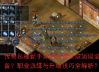 传奇私服新手如何快速获取顶级装备?职业选择与升级技巧全解析? 传奇私服新手如何快速获取顶级装备?职业选择与升级技巧全解析?