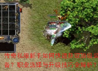传奇私服新手如何快速获取顶级装备?职业选择与升级技巧全解析? 传奇私服新手如何快速获取顶级装备?职业选择与升级技巧全解析?