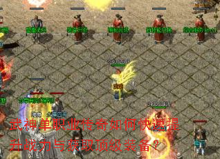 武神单职业传奇如何快速提升战力与获取顶级装备? 武神单职业传奇如何快速提升战力与获取顶级装备?