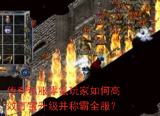 传奇私服零氪玩家如何高效打宝升级并称霸全服? 传奇私服零氪玩家如何高效打宝升级并称霸全服?