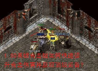 1.80英雄合击版如何快速提升合击伤害并获取顶级装备? 1.80英雄合击版如何快速提升合击伤害并获取顶级装备?