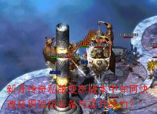 新开传奇私服变态版本中如何快速获得顶级装备与提升战力? 新开传奇私服变态版本中如何快速获得顶级装备与提升战力?