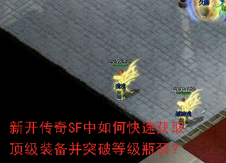 新开传奇SF中如何快速获取顶级装备并突破等级瓶颈? 新开传奇SF中如何快速获取顶级装备并突破等级瓶颈?