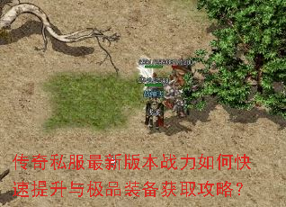 传奇私服最新版本战力如何快速提升与极品装备获取攻略? 传奇私服最新版本战力如何快速提升与极品装备获取攻略?