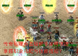 传奇私服合击版新手如何快速掌握职业搭配与技能连招? 传奇私服合击版新手如何快速掌握职业搭配与技能连招?