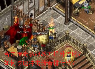 合击传奇私服战力提升攻略?如何快速冲击传奇排行榜? 合击传奇私服战力提升攻略?如何快速冲击传奇排行榜?