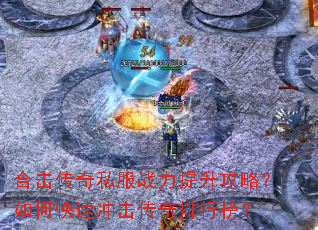 合击传奇私服战力提升攻略?如何快速冲击传奇排行榜? 合击传奇私服战力提升攻略?如何快速冲击传奇排行榜?