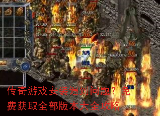 传奇游戏安装遇到问题?免费获取全部版本大全攻略 传奇游戏安装遇到问题?免费获取全部版本大全攻略