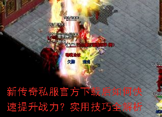 新传奇私服官方下载后如何快速提升战力?实用技巧全解析 新传奇私服官方下载后如何快速提升战力?实用技巧全解析