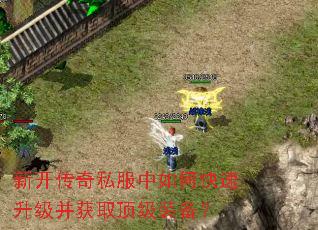 新开传奇私服中如何快速升级并获取顶级装备? 新开传奇私服中如何快速升级并获取顶级装备?