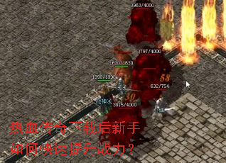 热血传奇下载后新手如何快速提升战力? 热血传奇下载后新手如何快速提升战力?