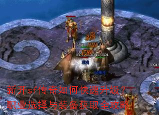 新开sf传奇如何快速升级?职业选择与装备获取全攻略 新开sf传奇如何快速升级?职业选择与装备获取全攻略